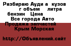Разбираю Ауди а8 кузов d2 1999г объем 4.2литра бензин › Цена ­ 1 000 - Все города Авто » Продажа запчастей   . Крым,Морская